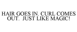 HAIR GOES IN. CURL COMES OUT. JUST LIKE MAGIC! trademark