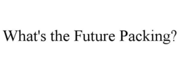 WHAT'S THE FUTURE PACKING? trademark