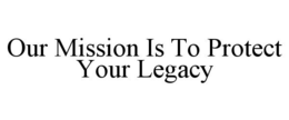 OUR MISSION IS TO PROTECT YOUR LEGACY trademark