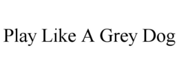 PLAY LIKE A GREY DOG trademark