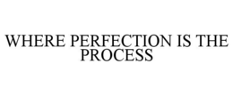 WHERE PERFECTION IS THE PROCESS trademark