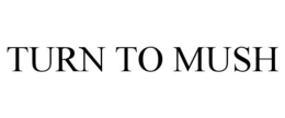 TURN TO MUSH trademark