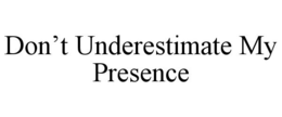 DON'T UNDERESTIMATE MY PRESENCE trademark