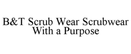 B&T SCRUB WEAR SCRUBWEAR WITH A PURPOSE trademark