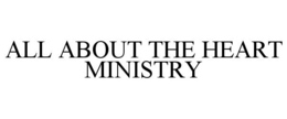 ALL ABOUT THE HEART MINISTRY trademark