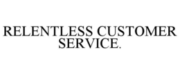 RELENTLESS CUSTOMER SERVICE. trademark