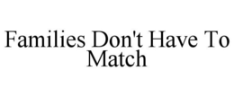 FAMILIES DON'T HAVE TO MATCH trademark