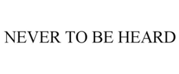 NEVER TO BE HEARD trademark