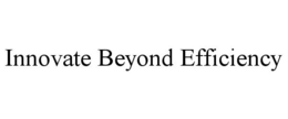 INNOVATE BEYOND EFFICIENCY trademark