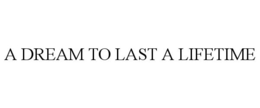 A DREAM TO LAST A LIFETIME trademark