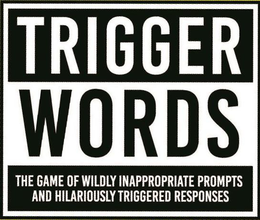 TRIGGER WORDS THE GAME OF WILDLY INAPPROPRIATE PROMPTS AND HILARIOUSLY TRIGGERED RESPONSES trademark