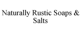 NATURALLY RUSTIC SOAPS & SALTS trademark