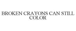 BROKEN CRAYONS CAN STILL COLOR trademark