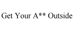 GET YOUR A** OUTSIDE trademark