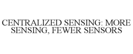 CENTRALIZED SENSING: MORE SENSING, FEWER SENSORS trademark