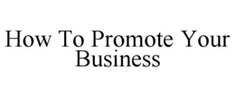 HOW TO PROMOTE YOUR BUSINESS trademark