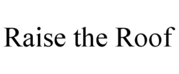 RAISE THE ROOF trademark