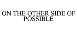 ON THE OTHER SIDE OF POSSIBLE trademark