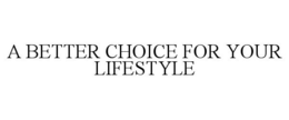 A BETTER CHOICE FOR YOUR LIFESTYLE trademark