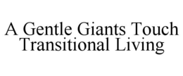 A GENTLE GIANTS TOUCH TRANSITIONAL LIVING trademark