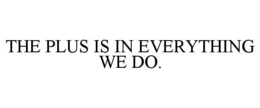THE PLUS IS IN EVERYTHING WE DO. trademark