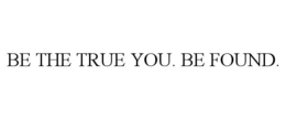 BE THE TRUE YOU. BE FOUND. trademark