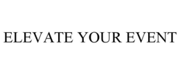ELEVATE YOUR EVENT trademark