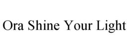 ORA SHINE YOUR LIGHT trademark