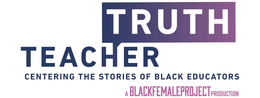 TEACHER TRUTH CENTERING THE STORIES OF BLACK EDUCATORS A BLACKFEMALEPROJECT PRODUCTION trademark