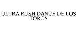 ULTRA RUSH DANCE DE LOS TOROS trademark