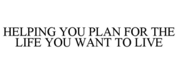 HELPING YOU PLAN FOR THE LIFE YOU WANT TO LIVE trademark