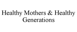 HEALTHY MOTHERS & HEALTHY GENERATIONS trademark