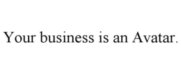 YOUR BUSINESS IS AN AVATAR. trademark