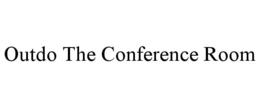 OUTDO THE CONFERENCE ROOM trademark