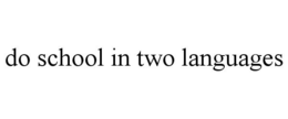 DO SCHOOL IN TWO LANGUAGES trademark