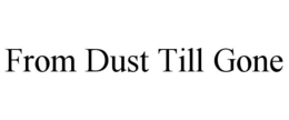 FROM DUST TILL GONE trademark