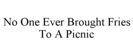 NO ONE EVER BROUGHT FRIES TO A PICNIC trademark