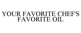 YOUR FAVORITE CHEF'S FAVORITE OIL trademark