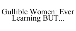 GULLIBLE WOMEN: EVER LEARNING BUT... trademark