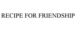 RECIPE FOR FRIENDSHIP trademark