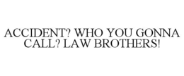 ACCIDENT? WHO YOU GONNA CALL? LAW BROTHERS! trademark