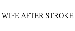 WIFE AFTER STROKE trademark