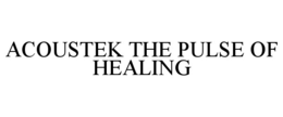 ACOUSTEK THE PULSE OF HEALING trademark