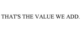 THAT'S THE VALUE WE ADD. trademark