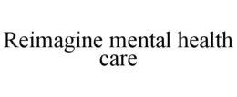 REIMAGINE MENTAL HEALTH CARE trademark