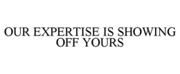 OUR EXPERTISE IS SHOWING OFF YOURS trademark