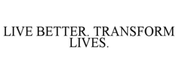 LIVE BETTER. TRANSFORM LIVES. trademark