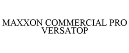MAXXON COMMERCIAL PRO VERSATOP trademark