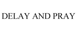 DELAY AND PRAY trademark