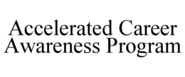 ACCELERATED CAREER AWARENESS PROGRAM trademark